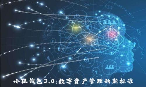  
小狐钱包3.0：数字资产管理的新标准