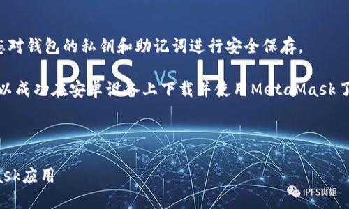 要下载MetaMask的安卓应用，请遵循以下步骤：

1. **打开Google Play商店**：
   在您的安卓手机上，找到并打开Google Play商店。

2. **搜索MetaMask**：
   在搜索框中键入“MetaMask”，然后按搜索按钮。

3. **选择MetaMask应用**：
   在搜索结果中，找到由MetaMask团队开发的官方应用程序，确保下载的是合法的版本。

4. **点击安装**：
   点击应用程序旁边的“安装”按钮，待应用程序下载并自动安装到您的设备上。

5. **打开应用**：
   安装完成后，您可以从应用程序列表中找到MetaMask，点击打开。

6. **创建或导入钱包**：
   根据应用中的说明创建新钱包或导入现有钱包。

7. **设置安全性**：
   完成设置后，确保您对钱包的私钥和助记词进行安全保存。

通过上述步骤，您就可以成功在安卓设备上下载并使用MetaMask了。

---

安卓如何下载MetaMask应用