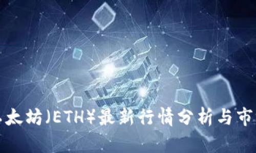 今日以太坊（ETH）最新行情分析与市场动态