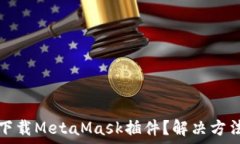  无法下载MetaMask插件？解决方法详解