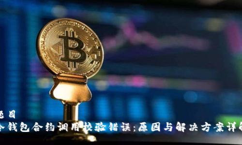 题目
冷钱包合约调用校验错误：原因与解决方案详解