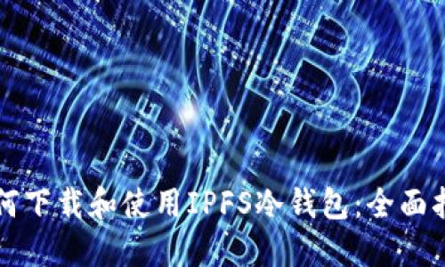 如何下载和使用IPFS冷钱包：全面指南