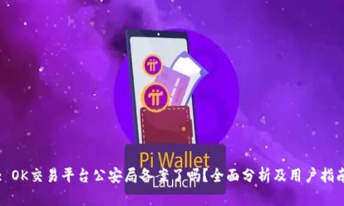 : OK交易平台公安局备案了吗？全面分析及用户指南