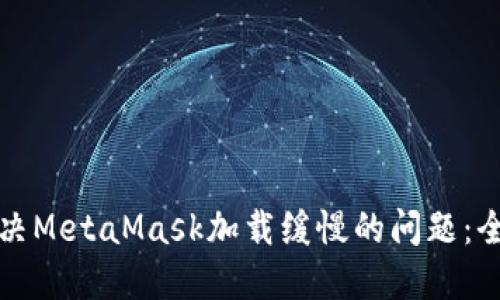 如何解决MetaMask加载缓慢的问题：全面指南