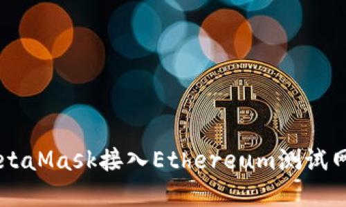  如何使用MetaMask接入Ethereum测试网络：完整指南