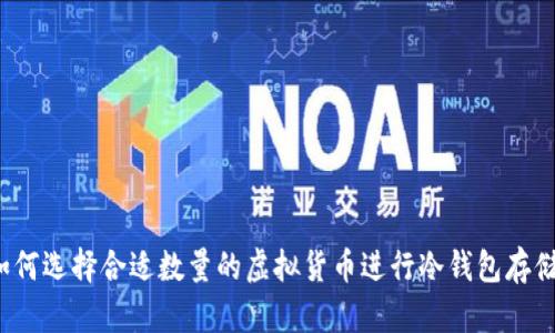 如何选择合适数量的虚拟货币进行冷钱包存储？