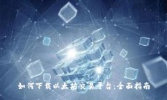 如何下载以太坊交易平台：全面指南