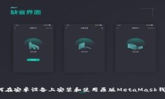 如何在安卓设备上安装和使用原版MetaMask钱包?