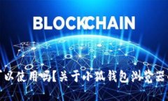 小狐钱包可以使用吗?关于小狐钱包浏览器的全