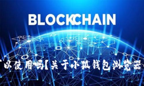 小狐钱包可以使用吗？关于小狐钱包浏览器的全面解读