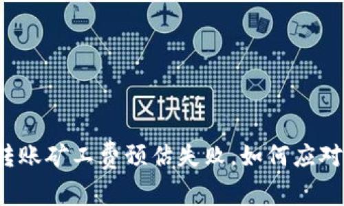 冷钱包转账矿工费预估失败，如何应对与解决？