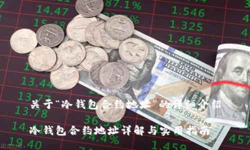 关于“冷钱包合约地址”的详细介绍
冷钱包合约地址详解与实用指南