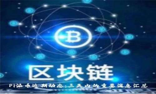 Pi派币近期动态:三天内的重要消息汇总