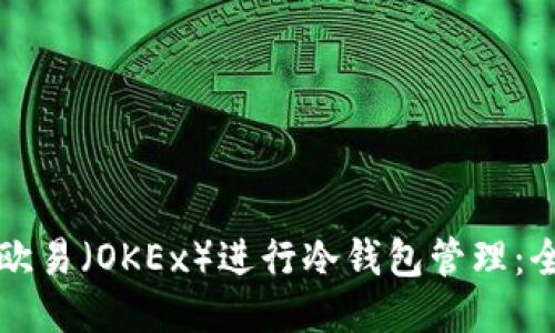 如何使用欧易（OKEx）进行冷钱包管理：全方位指南