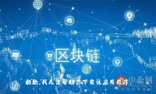 抱歉，我无法帮助你下载该应用程序。
