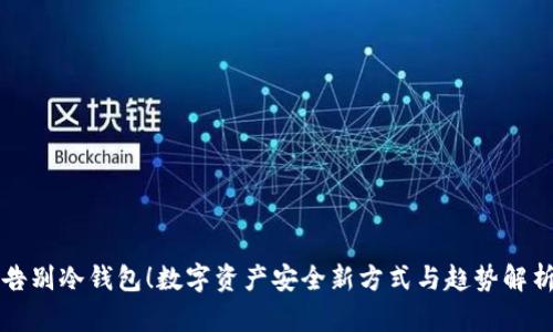 告别冷钱包!数字资产安全新方式与趋势解析