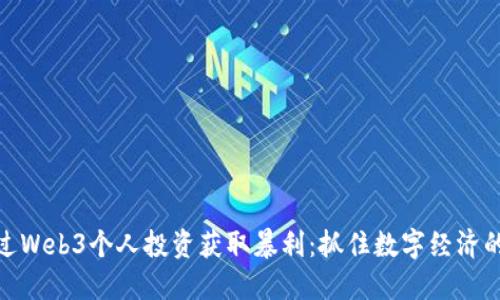 如何通过Web3个人投资获取暴利:抓住数字经济的新机遇