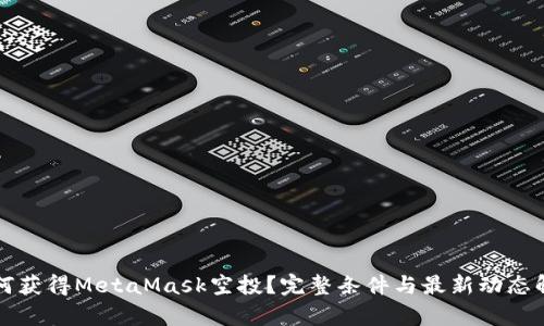 如何获得MetaMask空投?完整条件与最新动态解析