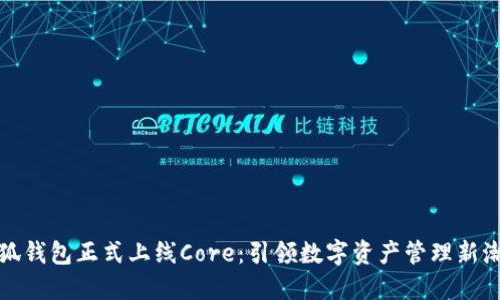 小狐钱包正式上线Core：引领数字资产管理新潮流