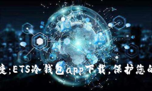 安全又便捷：ETS冷钱包app下载，保护您的数字资产