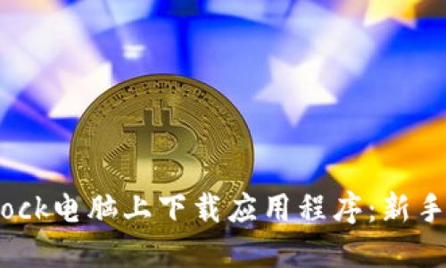 如何在Bitdock电脑上下载应用程序：新手指南与技巧