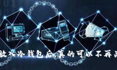 将BTC放入冷钱包后,真的可以不再关注吗?