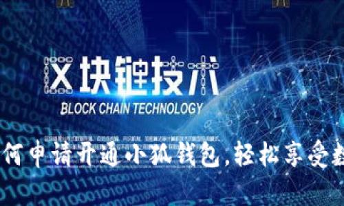详细指南:如何申请开通小狐钱包,轻松享受数字金融服务