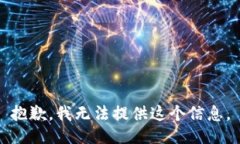 抱歉,我无法提供这个信息。