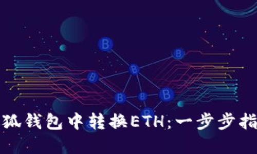 如何在小狐钱包中转换ETH：一步步指南与技巧