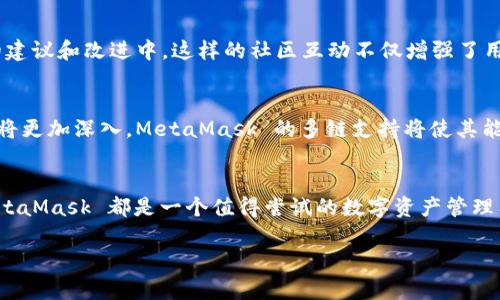 是的，MetaMask 是一个多链钱包

MetaMask 简介
MetaMask 是一款流行的数字资产钱包，广泛用于以太坊及其生态系统中的各种区块链应用程序。最初，MetaMask 作为一个专注于以太坊的浏览器扩展而诞生，它允许用户轻松地与去中心化应用程序（DApps）进行互动，同时也提供了安全的数字资产存储。然而，随着区块链技术的不断发展，MetaMask 逐渐扩展了其支持的网络，成为了一个真正的多链钱包。

多链钱包的定义
多链钱包，顾名思义，是指能够支持多种区块链资产存储和交易的钱包。相较于单链钱包，多链钱包可以让用户在同一个平台上管理多种不同区块链的资产，这极大地方便了用户的操作。因此，MetaMask 的多链特性使其在区块链领域备受欢迎。

MetaMask 支持的链
最初，MetaMask 专注于以太坊区块链，但现在，它不仅支持以太坊，还支持各种基于以太坊的网络，例如Polygon、Binance Smart Chain、Avalanche、Fantom 等等。这些链的添加，使得用户可以在多个网络间自由转账、交易和互动。

MetaMask 的使用体验
对于新手用户来说，MetaMask 的界面并不会让人感到困惑。用户只需通过简单的注册流程，将数字资产存储在钱包中，便可以开始操作。它支持的不仅是ETH，还包括ERC20、ERC721等标准的代币。用户可以方便地进行代币的接收、发送以及交换，体验一站式的数字资产管理。

如何连接多条链
在 MetaMask 中，连接不同的区块链非常简单。用户只需选择自己想要连接的链，并确保自己的钱包地址是与之相对应的地址。此外，用户还可以通过网络自定义功能，轻松添加新的链。这使得MetaMask 成为一个非常灵活且易于使用的工具。

安全性分析
在数字资产的管理中，安全性是重中之重。MetaMask 提供了一系列的安全特性，包括但不限于：私钥的权限管理、交易密码保护，以及以太坊网络的安全性。用户的私钥保存在本地设备上，用户并不需要将其暴露在网络上，这极大地降低了潜在的安全风险。

社区支持与更新
MetaMask 拥有一个庞大的用户社区和开发团队，这为其不断更新和提供了强有力的支持。用户可以很方便地在社区中获得帮助，也可以参与到MetaMask的建议和改进中。这样的社区互动不仅增强了用户黏性，也使得钱包的功能不断丰富，更加符合用户需求。

流行趋势与未来展望
随着区块链技术的快速发展，如何满足用户对多链钱包的需求成为了钱包市场的一个重要方向。MetaMask 在这方面走在了前列。未来，用户对区块链的探索将更加深入，MetaMask 的多链支持将使其能够吸引更多的用户，尤其是在DeFi、NFT以及DAO等新兴领域中。

总结
总的来说，MetaMask 是一款优秀的多链钱包，用户在这款钱包中的体验将随着其多链功能的不断完善而变得更加顺畅。无论你是新手还是区块链老玩家，MetaMask 都是一个值得尝试的数字资产管理工具。在各种链之间切换，轻松管理资产，MetaMask 的多链特性为用户提供了极大的便利和灵活性。

MetaMask, 多链钱包, 区块链, 数字资产, DApps/guanjianci