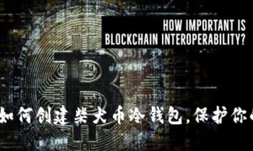全面指南:如何创建柴犬币冷钱包,保护你的数字资产