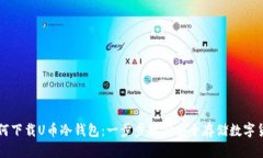 如何下载U币冷钱包:一步步教你安全存储数字货
