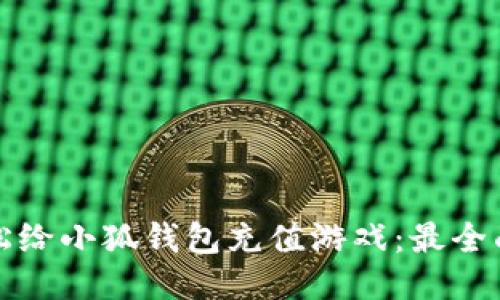 如何轻松给小狐钱包充值游戏：最全面的指南