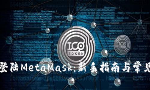 如何顺利登陆MetaMask:新手指南与常见问题解答
