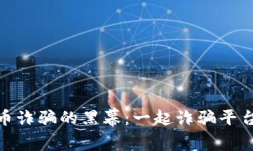 揭开数字货币诈骗的黑幕:一起诈骗平台案件的告破