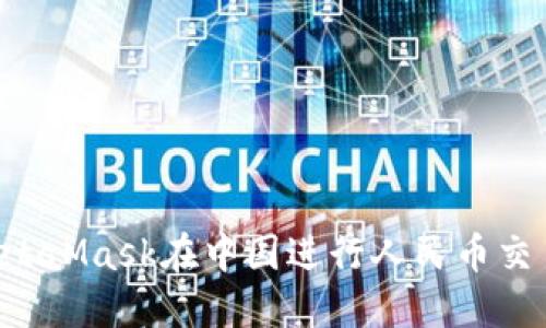 如何使用MetaMask在中国进行人民币交易：完整指南