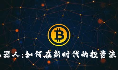 探索虚拟币炒币机器人:如何在新时代的投资浪潮中驾驭数字资产
