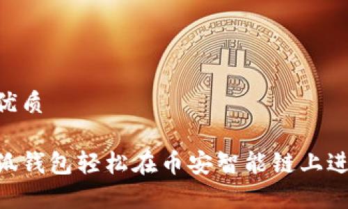 思考一个的优质

如何使用小狐钱包轻松在币安智能链上进行Swap交易