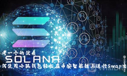 思考一个的优质

如何使用小狐钱包轻松在币安智能链上进行Swap交易