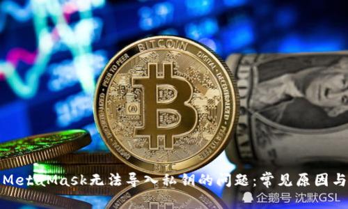 如何解决MetaMask无法导入私钥的问题:常见原因与解决方案