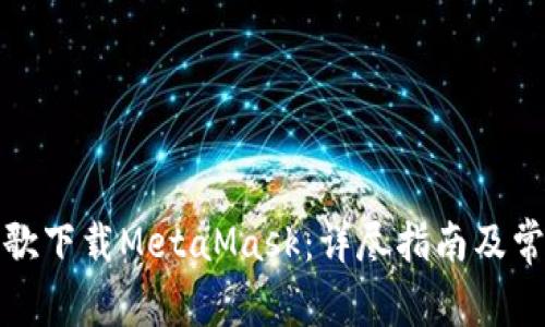如何通过谷歌下载MetaMask：详尽指南及常见问题解答