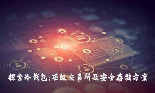探索冷钱包：顶级交易所及安全存储方案