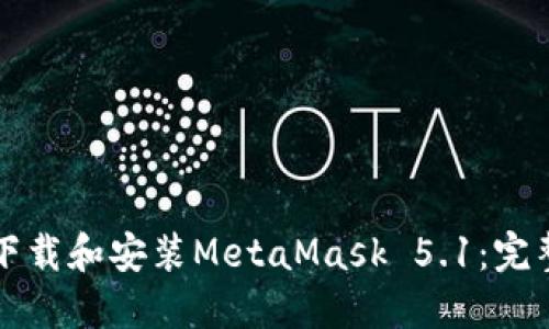 如何下载和安装MetaMask 5.1：完整指南