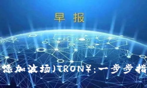 如何在小狐钱包中添加波场（TRON）：一步步指南与常见问题解答