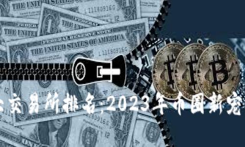 国内币圈十大交易所排名：2023年币圈新宠与潜力股揭晓