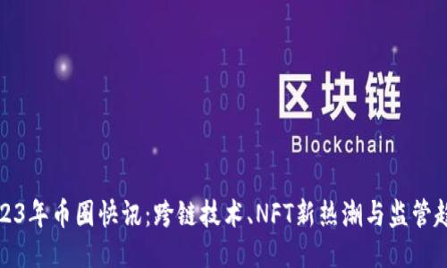 2023年币圈快讯:跨链技术、NFT新热潮与监管趋势