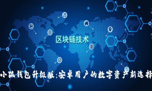 小狐钱包升级版：安卓用户的数字资产新选择