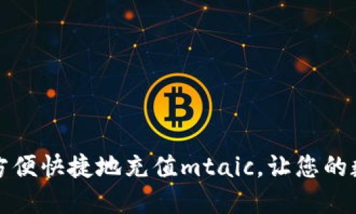 如何通过小狐钱包方便快捷地充值mtaic，让您的数字财务生活更轻松
