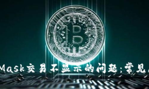 如何解决MetaMask交易不显示的问题:常见原因及解决方案