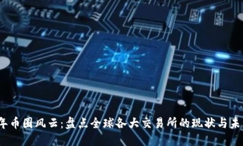 2023年币圈风云:盘点全球各大交易所的现状与未来趋势